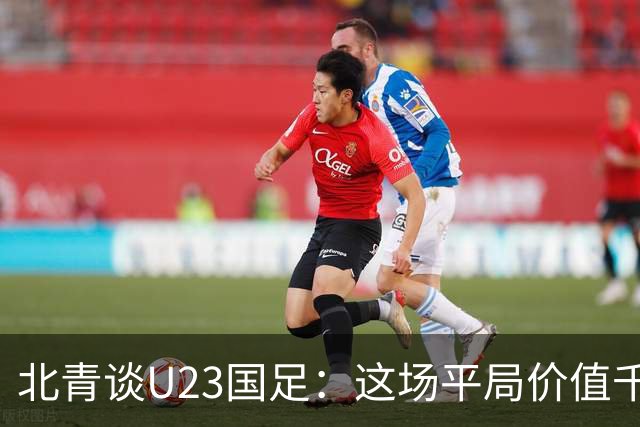 北青谈U23国足：这场平局价值千金，也为可能的淘汰赛积累经验